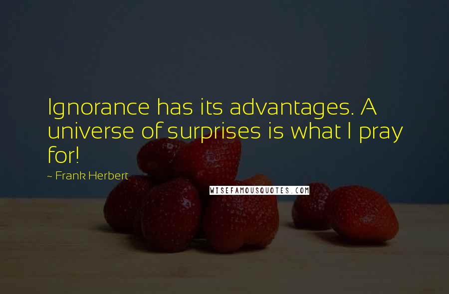 Frank Herbert Quotes: Ignorance has its advantages. A universe of surprises is what I pray for!