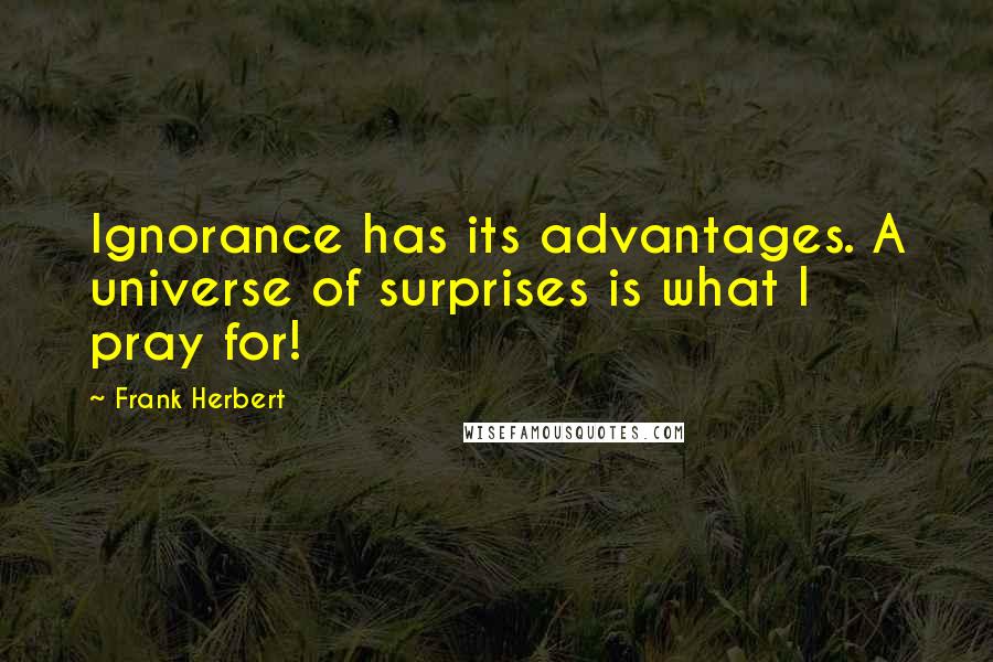 Frank Herbert Quotes: Ignorance has its advantages. A universe of surprises is what I pray for!