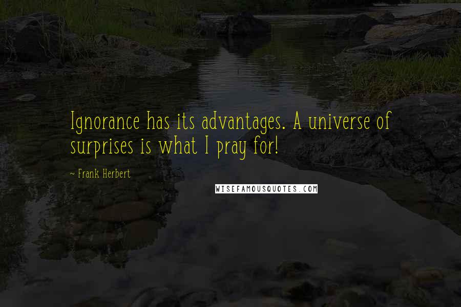 Frank Herbert Quotes: Ignorance has its advantages. A universe of surprises is what I pray for!