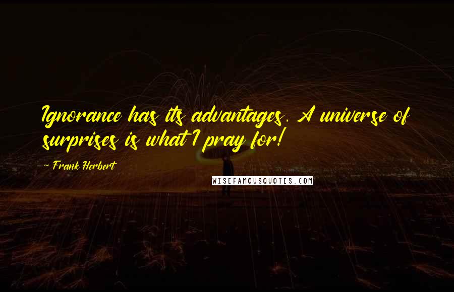 Frank Herbert Quotes: Ignorance has its advantages. A universe of surprises is what I pray for!