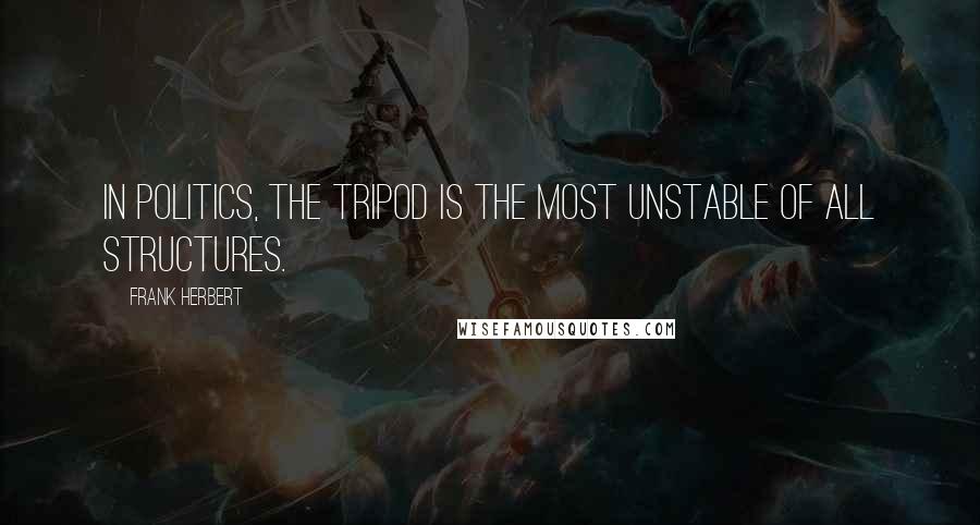 Frank Herbert Quotes: In politics, the tripod is the most unstable of all structures.