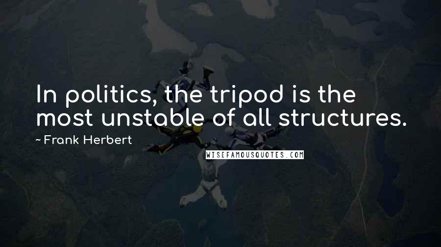 Frank Herbert Quotes: In politics, the tripod is the most unstable of all structures.