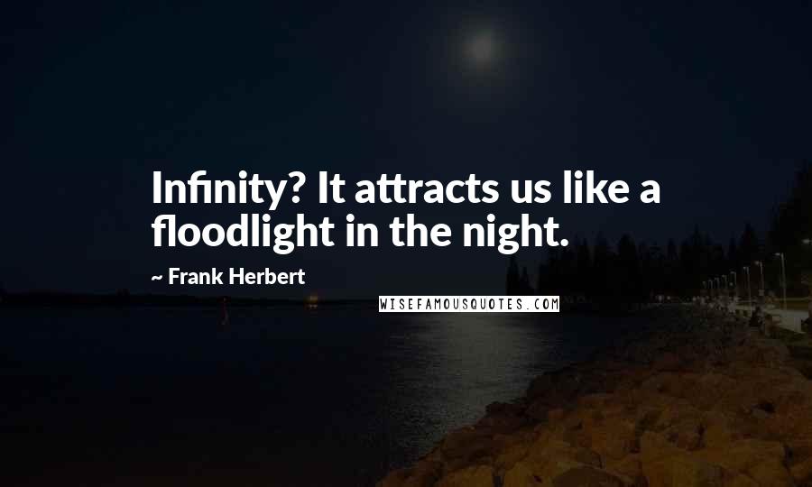 Frank Herbert Quotes: Infinity? It attracts us like a floodlight in the night.