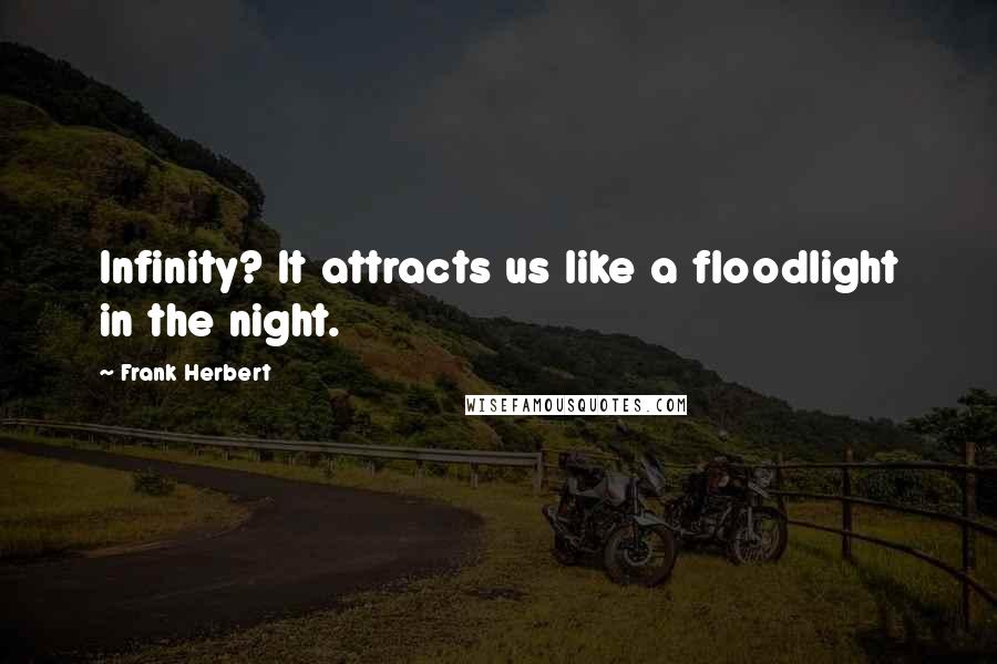 Frank Herbert Quotes: Infinity? It attracts us like a floodlight in the night.