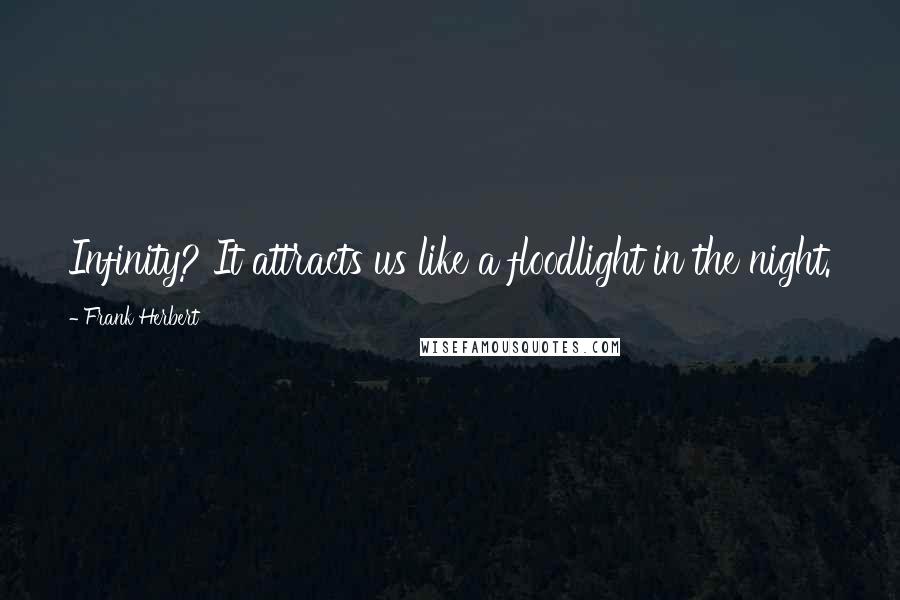 Frank Herbert Quotes: Infinity? It attracts us like a floodlight in the night.