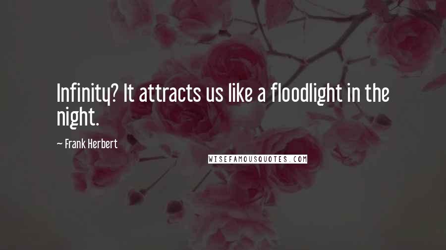 Frank Herbert Quotes: Infinity? It attracts us like a floodlight in the night.