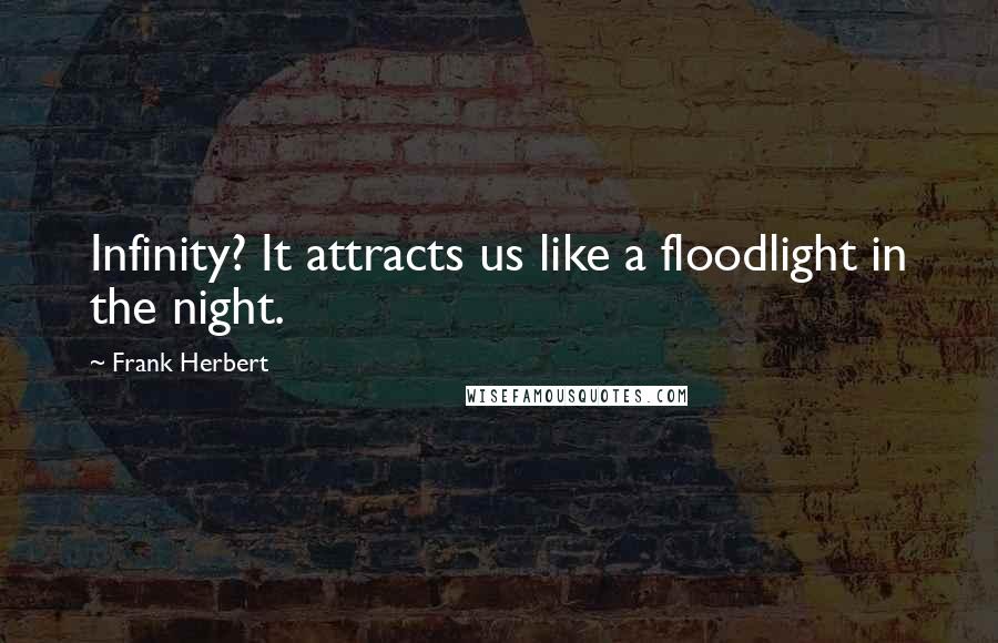 Frank Herbert Quotes: Infinity? It attracts us like a floodlight in the night.