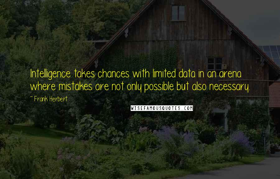 Frank Herbert Quotes: Intelligence takes chances with limited data in an arena where mistakes are not only possible but also necessary.