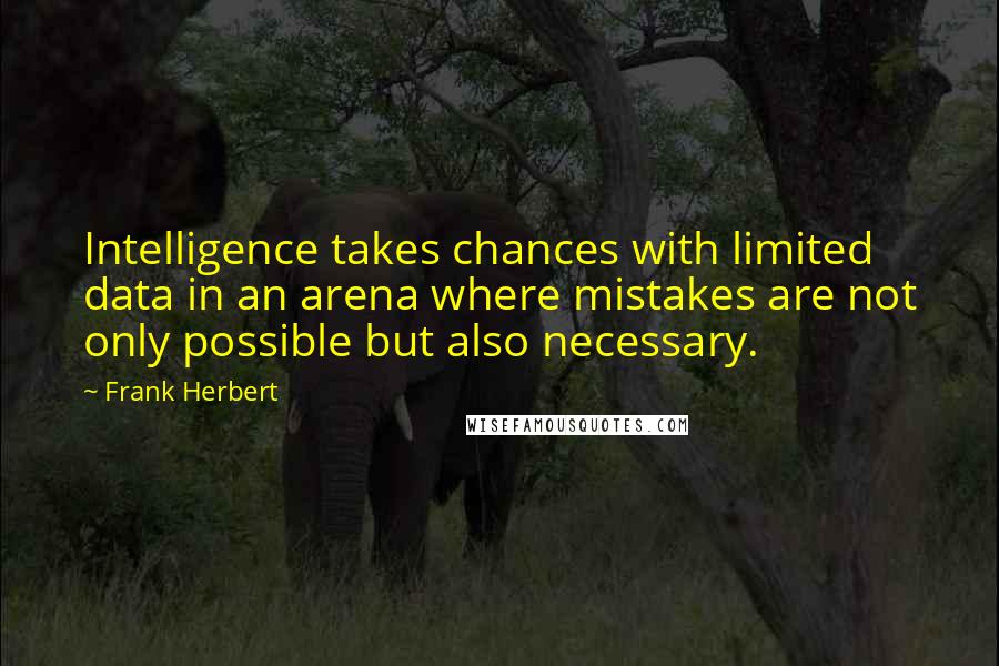 Frank Herbert Quotes: Intelligence takes chances with limited data in an arena where mistakes are not only possible but also necessary.