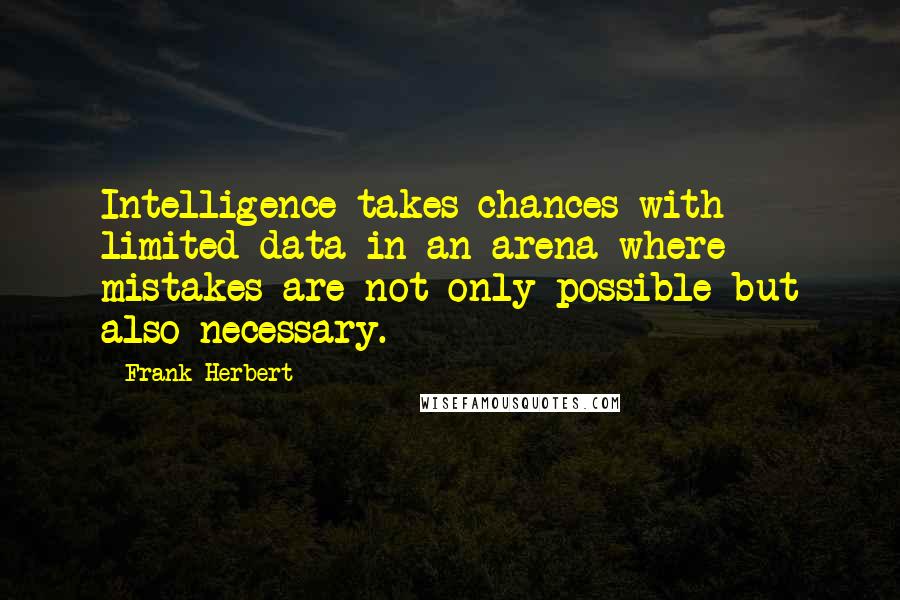 Frank Herbert Quotes: Intelligence takes chances with limited data in an arena where mistakes are not only possible but also necessary.