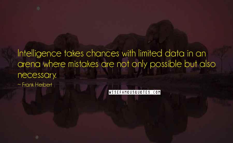 Frank Herbert Quotes: Intelligence takes chances with limited data in an arena where mistakes are not only possible but also necessary.