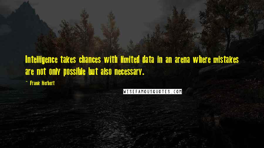 Frank Herbert Quotes: Intelligence takes chances with limited data in an arena where mistakes are not only possible but also necessary.