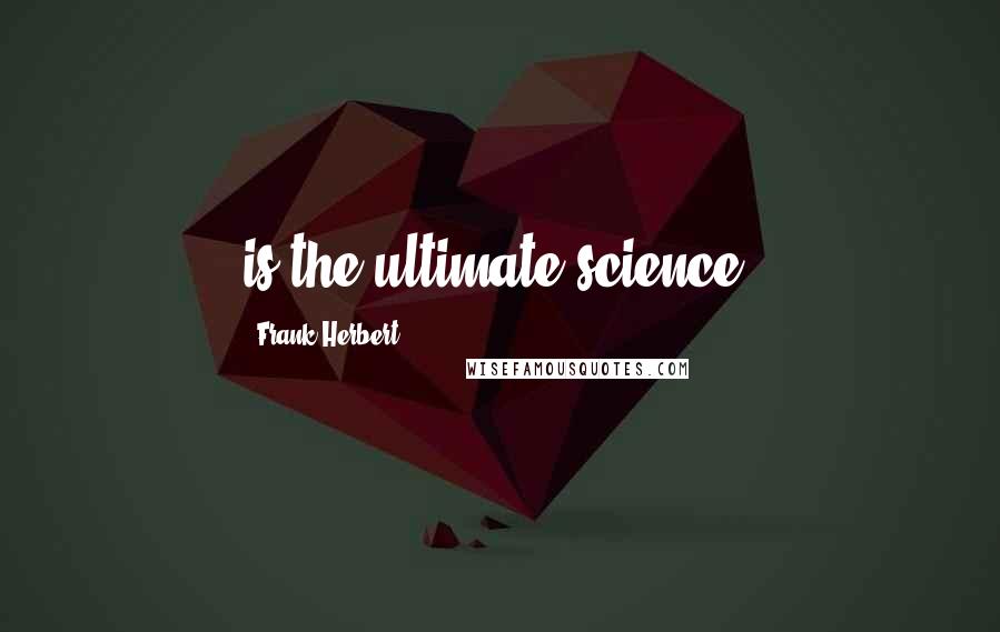Frank Herbert Quotes: is the ultimate science,