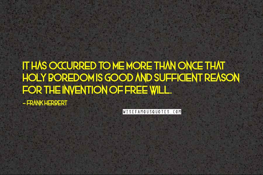 Frank Herbert Quotes: It has occurred to me more than once that holy boredom is good and sufficient reason for the invention of free will.