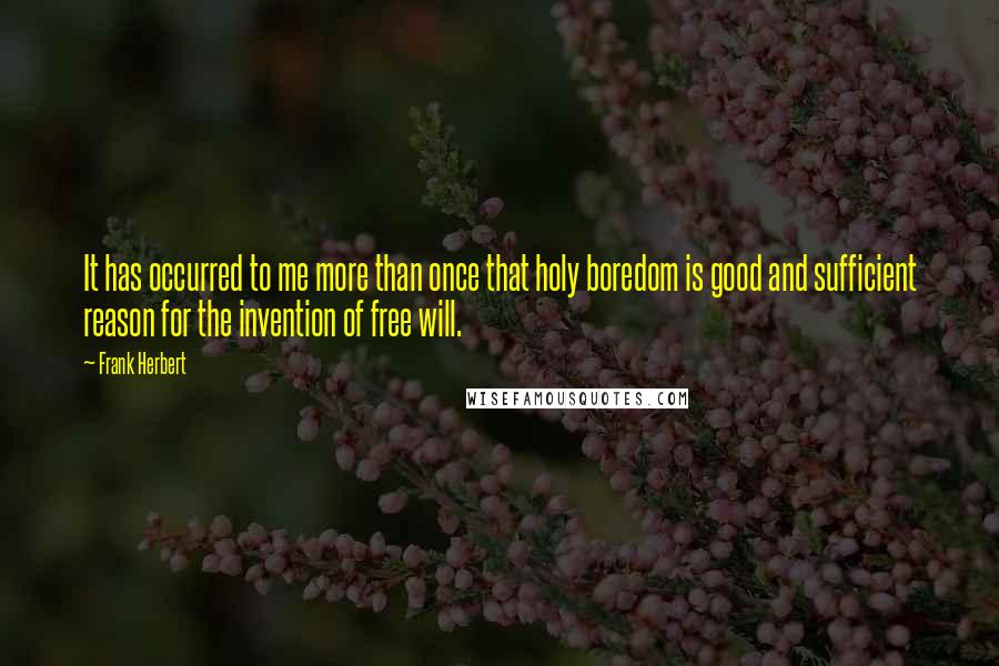 Frank Herbert Quotes: It has occurred to me more than once that holy boredom is good and sufficient reason for the invention of free will.