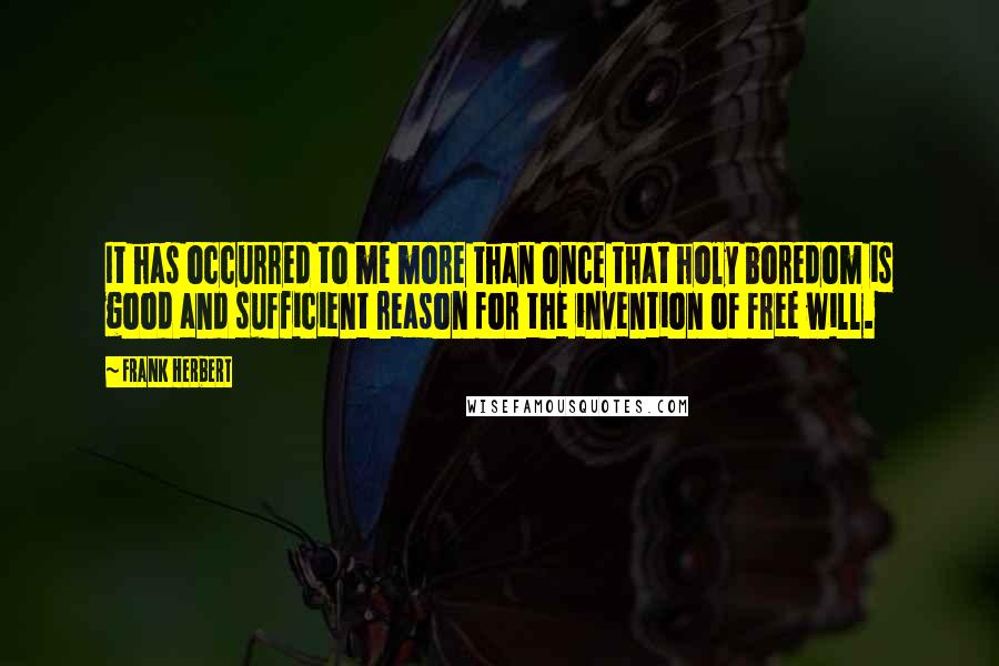 Frank Herbert Quotes: It has occurred to me more than once that holy boredom is good and sufficient reason for the invention of free will.