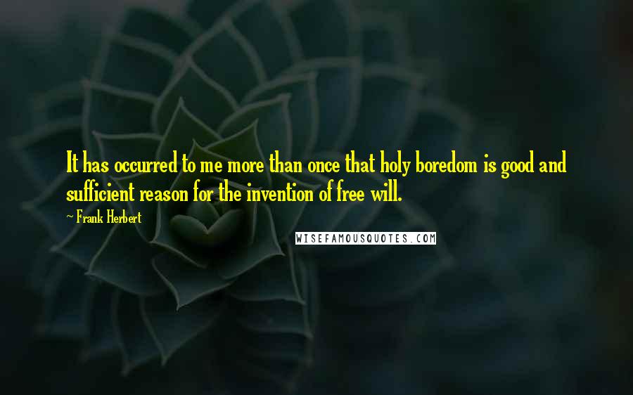 Frank Herbert Quotes: It has occurred to me more than once that holy boredom is good and sufficient reason for the invention of free will.