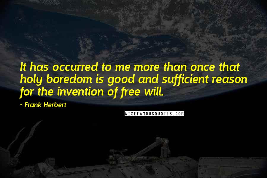 Frank Herbert Quotes: It has occurred to me more than once that holy boredom is good and sufficient reason for the invention of free will.