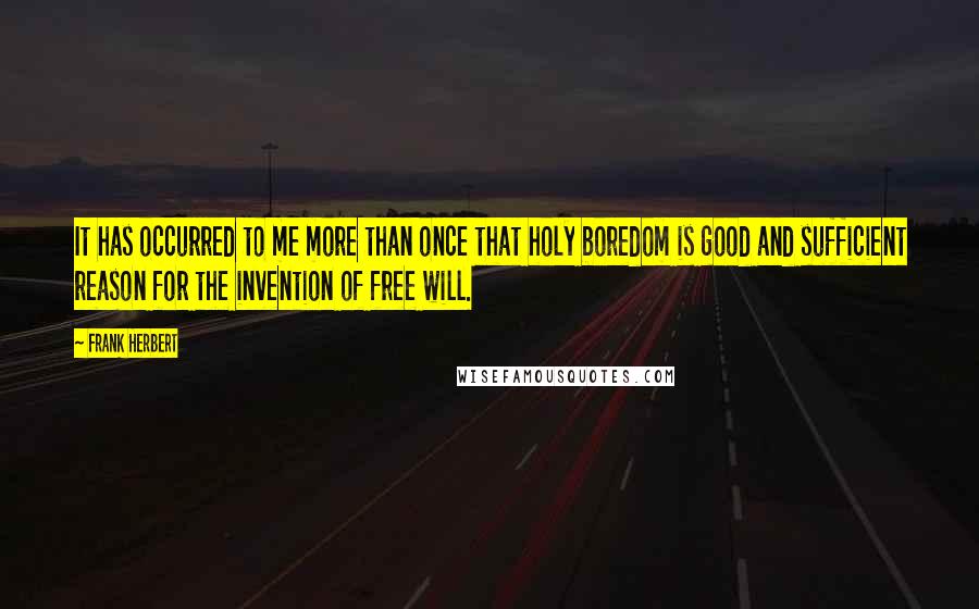 Frank Herbert Quotes: It has occurred to me more than once that holy boredom is good and sufficient reason for the invention of free will.