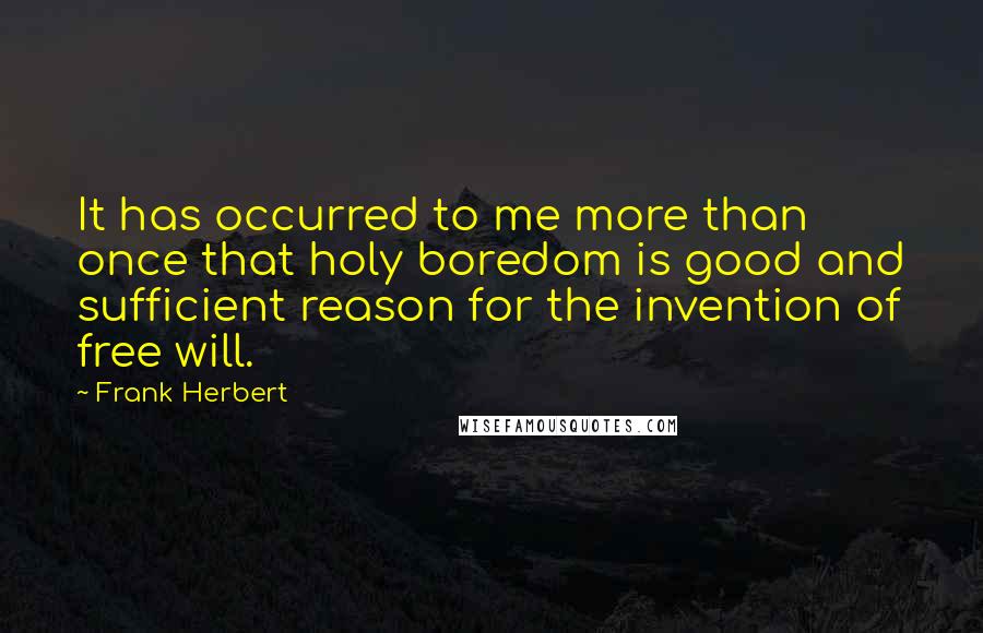 Frank Herbert Quotes: It has occurred to me more than once that holy boredom is good and sufficient reason for the invention of free will.