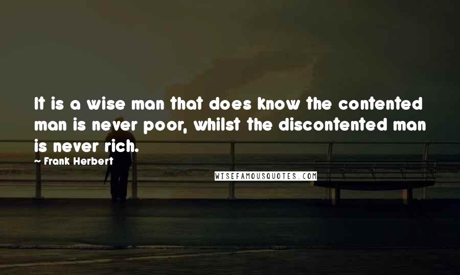 Frank Herbert Quotes: It is a wise man that does know the contented man is never poor, whilst the discontented man is never rich.