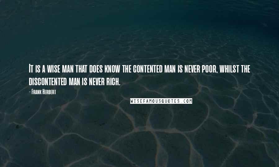 Frank Herbert Quotes: It is a wise man that does know the contented man is never poor, whilst the discontented man is never rich.