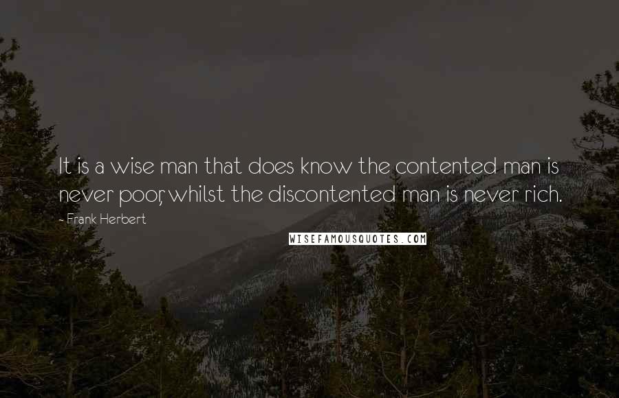 Frank Herbert Quotes: It is a wise man that does know the contented man is never poor, whilst the discontented man is never rich.
