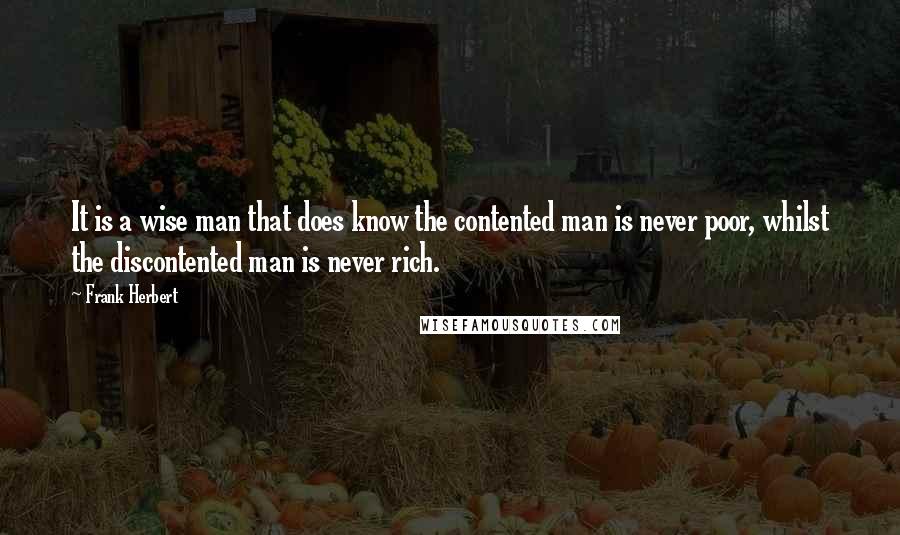 Frank Herbert Quotes: It is a wise man that does know the contented man is never poor, whilst the discontented man is never rich.