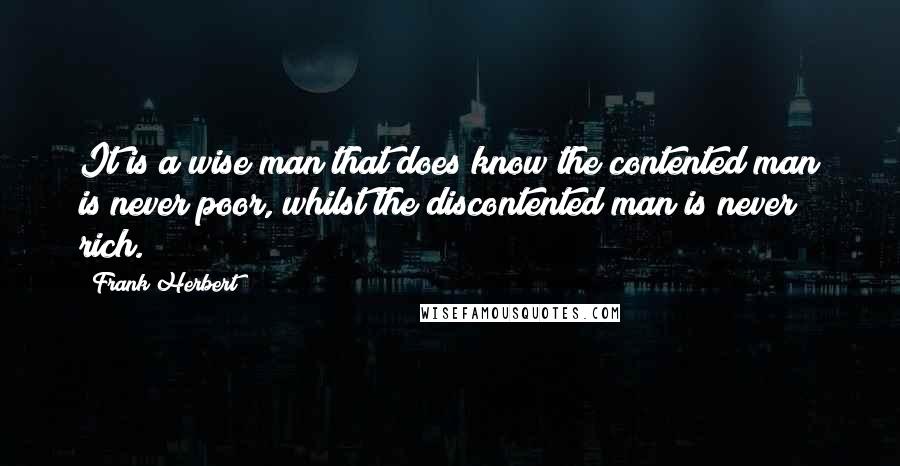 Frank Herbert Quotes: It is a wise man that does know the contented man is never poor, whilst the discontented man is never rich.