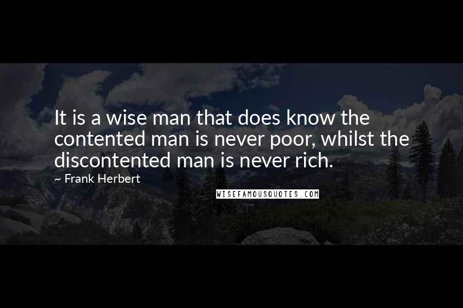 Frank Herbert Quotes: It is a wise man that does know the contented man is never poor, whilst the discontented man is never rich.