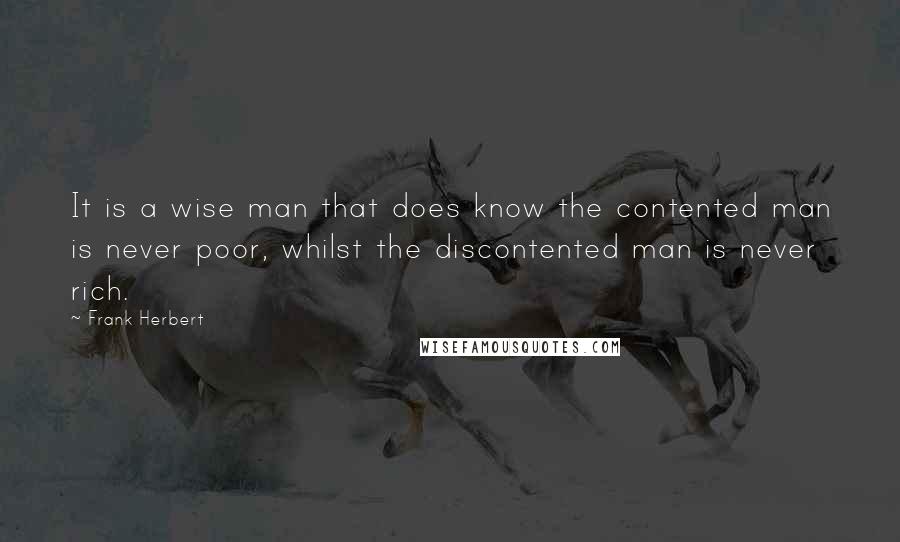 Frank Herbert Quotes: It is a wise man that does know the contented man is never poor, whilst the discontented man is never rich.