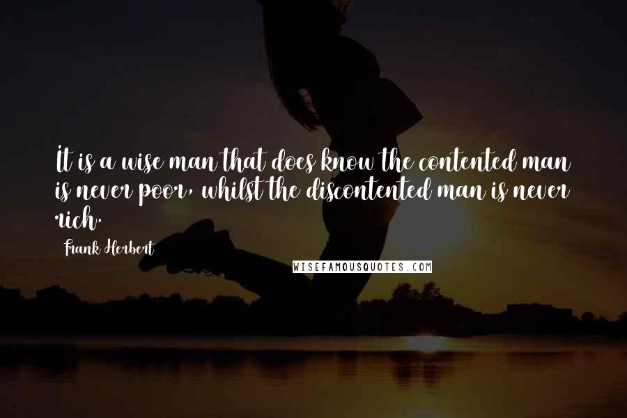 Frank Herbert Quotes: It is a wise man that does know the contented man is never poor, whilst the discontented man is never rich.