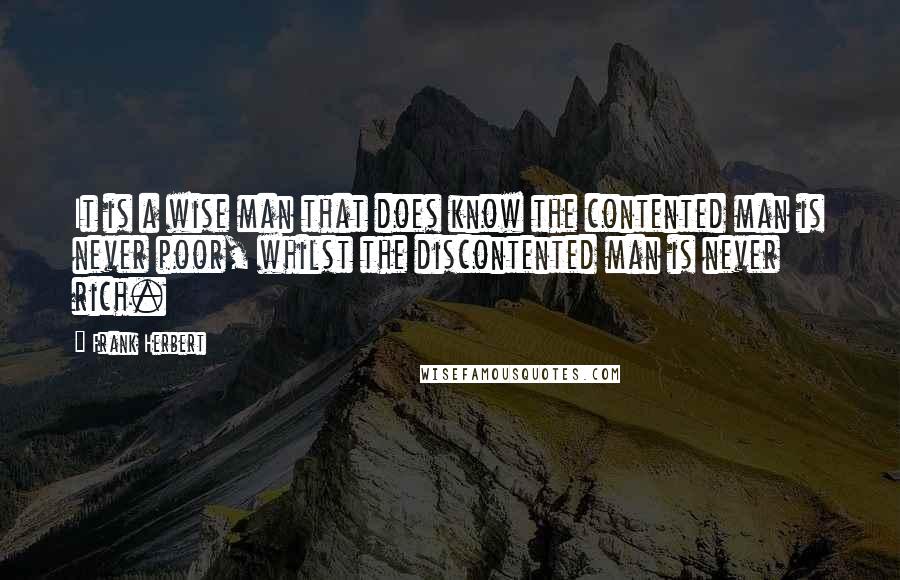 Frank Herbert Quotes: It is a wise man that does know the contented man is never poor, whilst the discontented man is never rich.