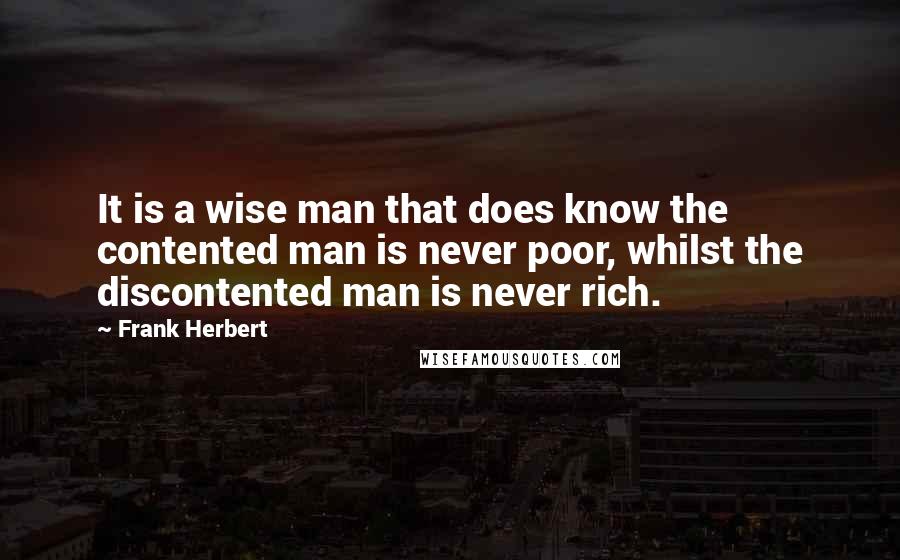 Frank Herbert Quotes: It is a wise man that does know the contented man is never poor, whilst the discontented man is never rich.