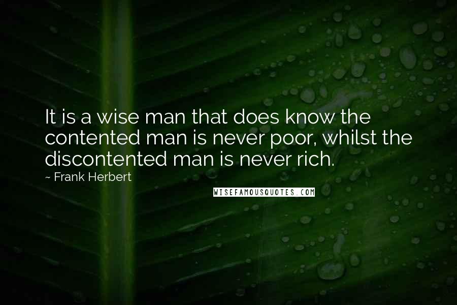 Frank Herbert Quotes: It is a wise man that does know the contented man is never poor, whilst the discontented man is never rich.