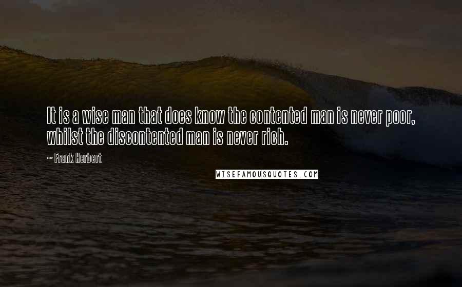 Frank Herbert Quotes: It is a wise man that does know the contented man is never poor, whilst the discontented man is never rich.