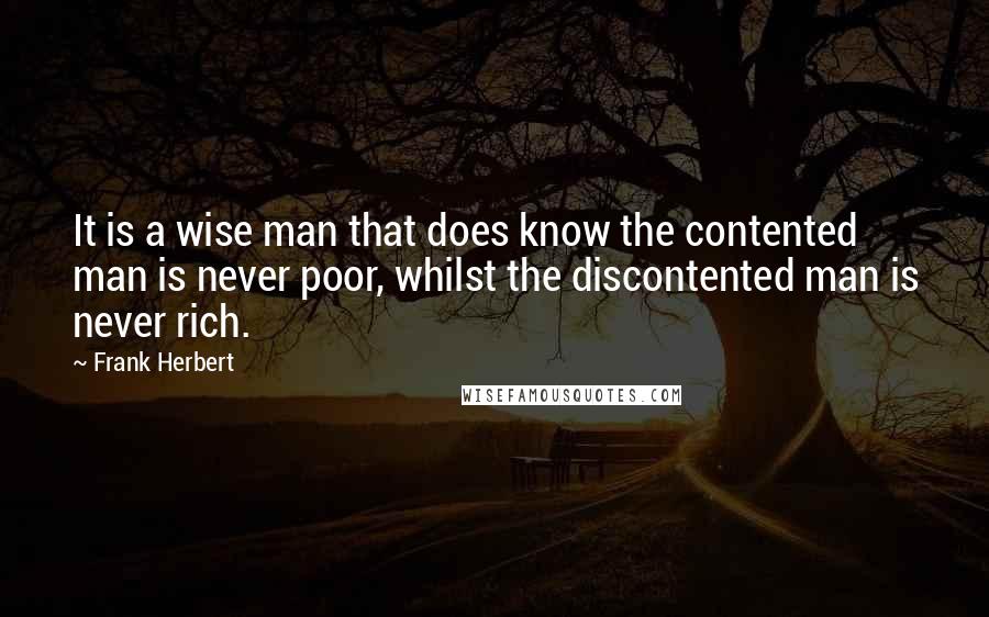 Frank Herbert Quotes: It is a wise man that does know the contented man is never poor, whilst the discontented man is never rich.