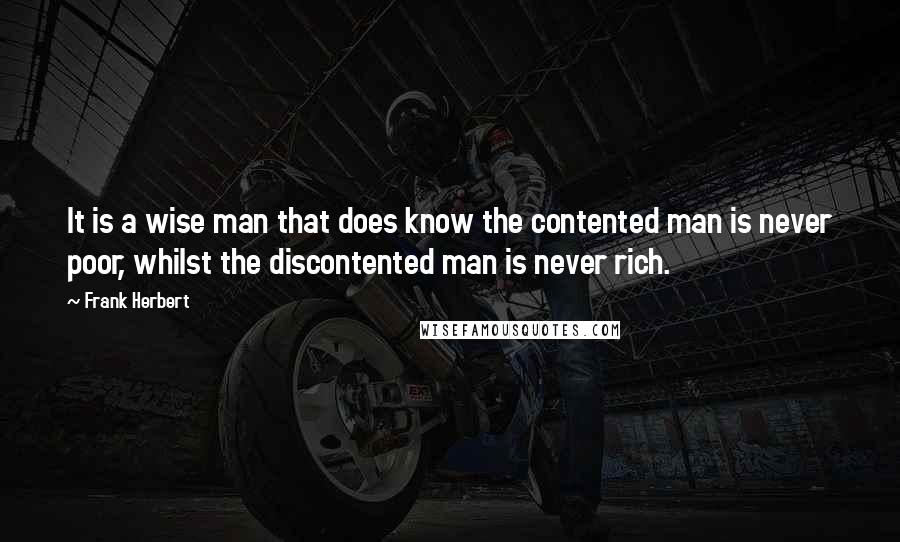 Frank Herbert Quotes: It is a wise man that does know the contented man is never poor, whilst the discontented man is never rich.