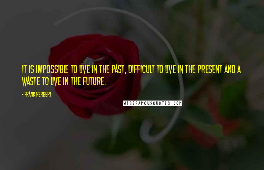Frank Herbert Quotes: It is impossible to live in the past, difficult to live in the present and a waste to live in the future.