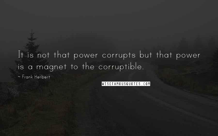 Frank Herbert Quotes: It is not that power corrupts but that power is a magnet to the corruptible.