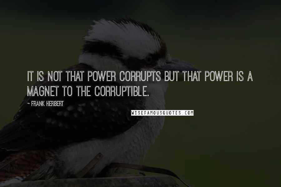 Frank Herbert Quotes: It is not that power corrupts but that power is a magnet to the corruptible.