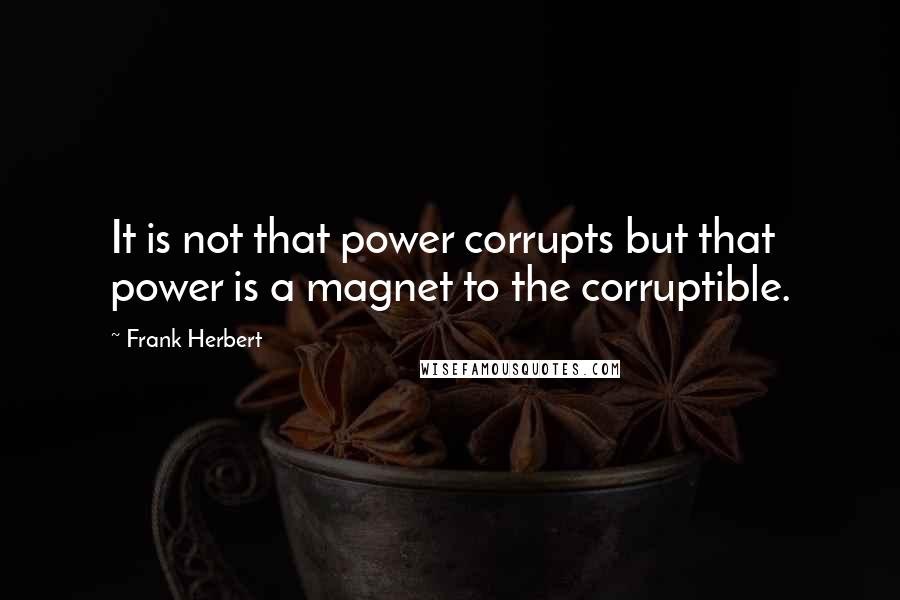 Frank Herbert Quotes: It is not that power corrupts but that power is a magnet to the corruptible.