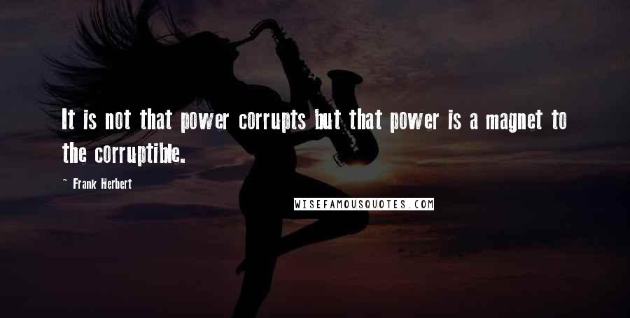 Frank Herbert Quotes: It is not that power corrupts but that power is a magnet to the corruptible.