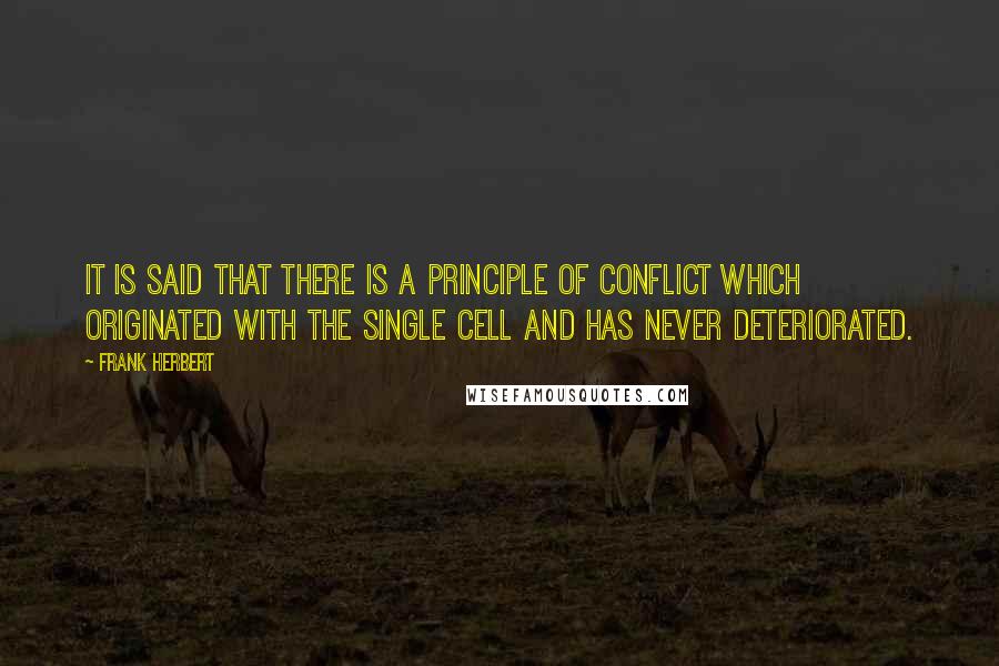 Frank Herbert Quotes: It is said that there is a principle of conflict which originated with the single cell and has never deteriorated.