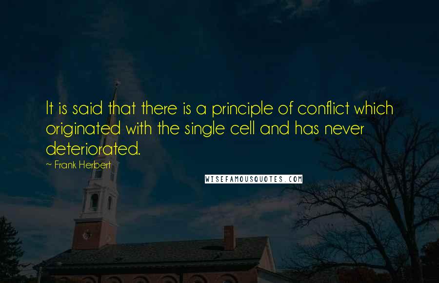 Frank Herbert Quotes: It is said that there is a principle of conflict which originated with the single cell and has never deteriorated.