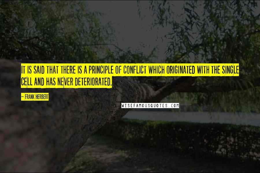 Frank Herbert Quotes: It is said that there is a principle of conflict which originated with the single cell and has never deteriorated.