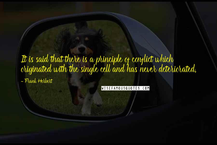 Frank Herbert Quotes: It is said that there is a principle of conflict which originated with the single cell and has never deteriorated.