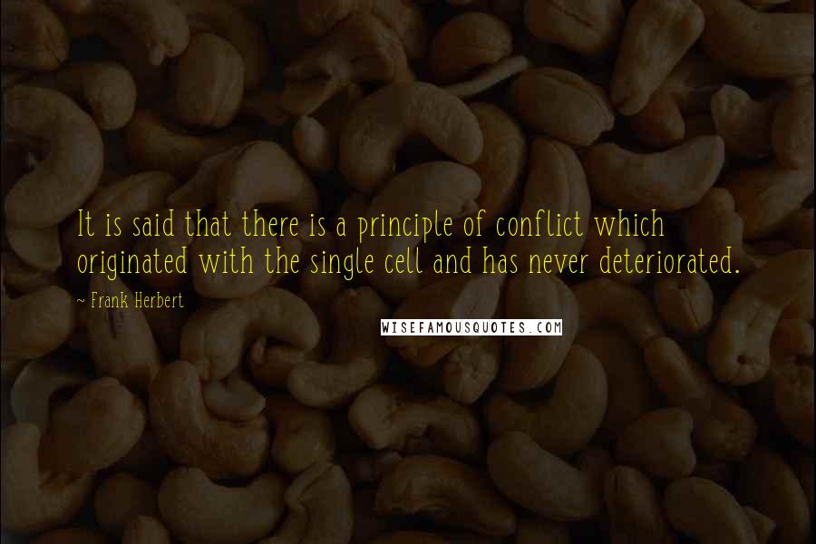 Frank Herbert Quotes: It is said that there is a principle of conflict which originated with the single cell and has never deteriorated.