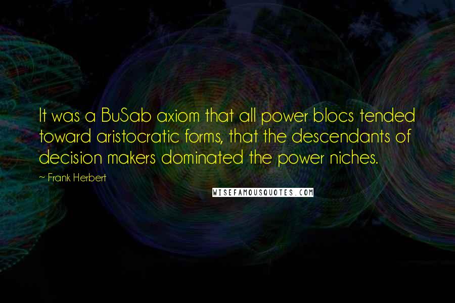 Frank Herbert Quotes: It was a BuSab axiom that all power blocs tended toward aristocratic forms, that the descendants of decision makers dominated the power niches.