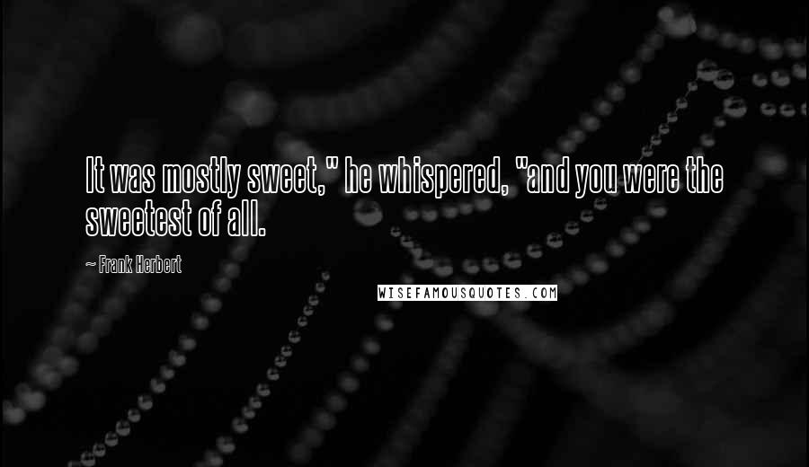 Frank Herbert Quotes: It was mostly sweet," he whispered, "and you were the sweetest of all.